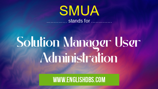 SMUA means Solution Manager User Administration SMUA