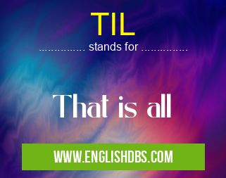 TIL means That is all TIL