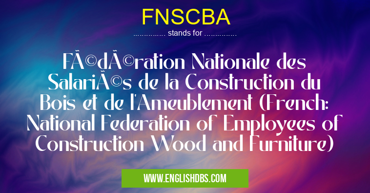 FNSCBA means Fédération Nationale des Salariés de la Construction du Bois et de l'Ameublement (French: National Federation of Employees of Construction Wood and Furniture) FNSCBA
