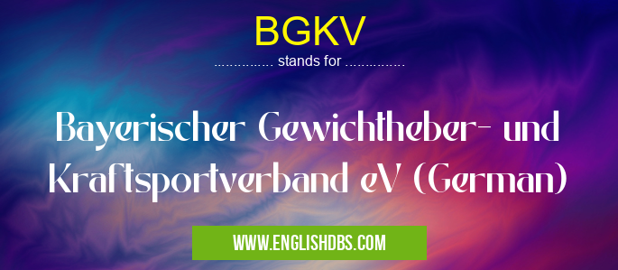 BGKV means Bayerischer Gewichtheber- und Kraftsportverband eV (German) BGKV