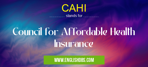 CAHI means Council for Affordable Health Insurance CAHI