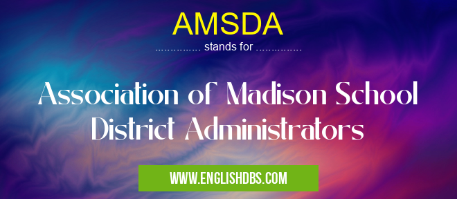 AMSDA means Association of Madison School District Administrators AMSDA