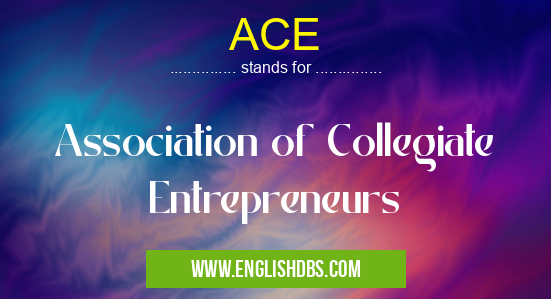 ACE means Association of Collegiate Entrepreneurs ACE