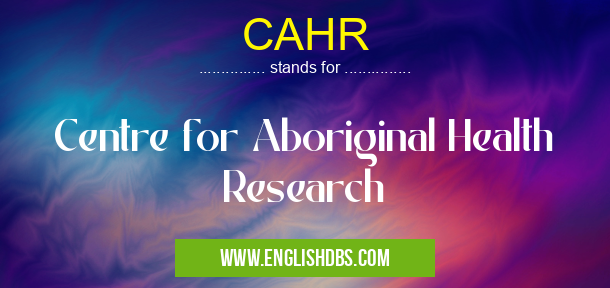 CAHR means Centre for Aboriginal Health Research CAHR