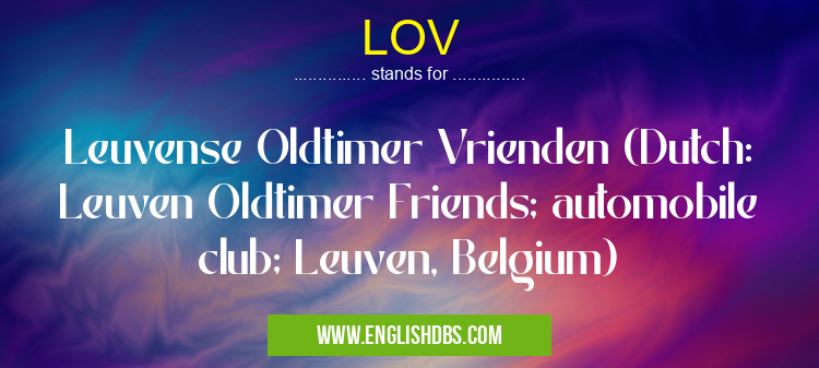 LOV means Leuvense Oldtimer Vrienden (Dutch: Leuven Oldtimer Friends; automobile club; Leuven, Belgium) LOV