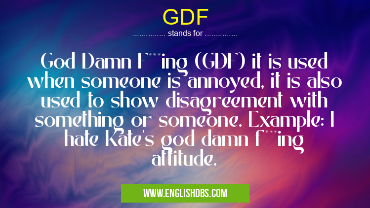 GDF means God Damn F***ing (GDF) it is used when someone is annoyed, it is also used to show disagreement with something or someone. Example: I hate Kate's god damn f***ing attitude. GDF