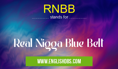 RNBB means Real Nigga Blue Belt RNBB