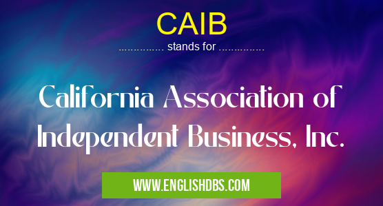 CAIB means California Association of Independent Business, Inc. CAIB