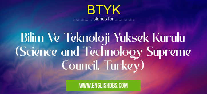 BTYK means Bilim Ve Teknoloji Yuksek Kurulu (Science and Technology Supreme Council, Turkey) BTYK