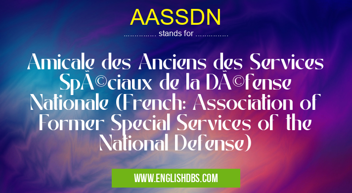 AASSDN means Amicale des Anciens des Services Spéciaux de la Défense Nationale (French: Association of Former Special Services of the National Defense) AASSDN