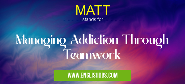MATT means Managing Addiction Through Teamwork MATT