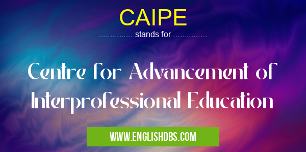 CAIPE means Centre for Advancement of Interprofessional Education CAIPE