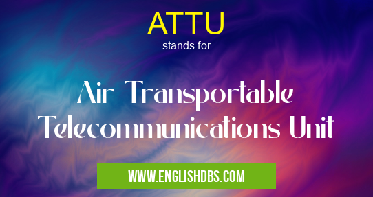 ATTU means Air Transportable Telecommunications Unit ATTU