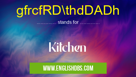 gfrcfRD\thdDADh means Kitchen gfrcfRD\thdDADh