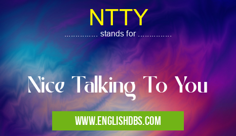 NTTY means Nice Talking To You NTTY