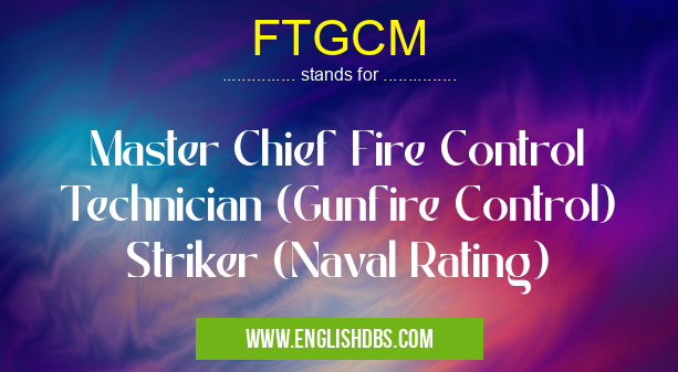 FTGCM means Master Chief Fire Control Technician (Gunfire Control) Striker (Naval Rating) FTGCM