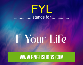 FYL means F Your Life FYL