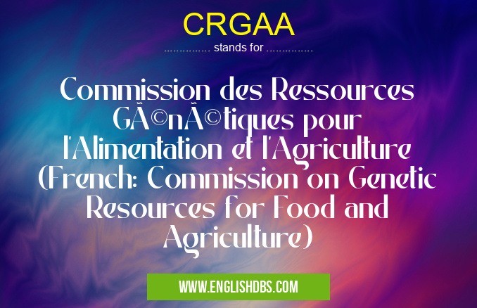CRGAA means Commission des Ressources Génétiques pour l'Alimentation et l'Agriculture (French: Commission on Genetic Resources for Food and Agriculture) CRGAA