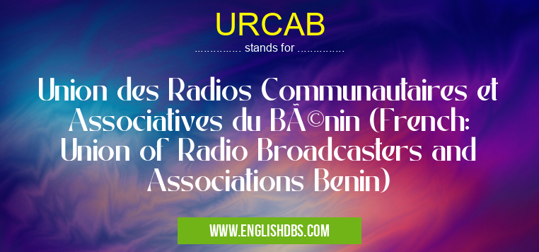 URCAB means Union des Radios Communautaires et Associatives du Bénin (French: Union of Radio Broadcasters and Associations Benin) URCAB