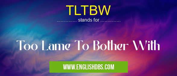 TLTBW means Too Lame To Bother With TLTBW