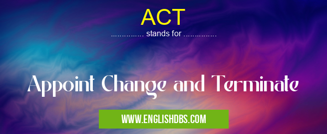ACT means Appoint Change and Terminate ACT