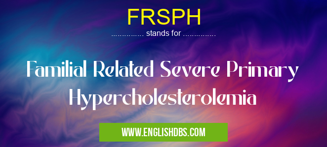 FRSPH means Familial Related Severe Primary Hypercholesterolemia FRSPH