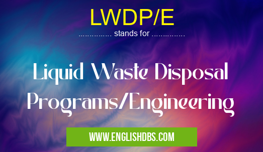 LWDP/E means Liquid Waste Disposal Programs/Engineering LWDP/E