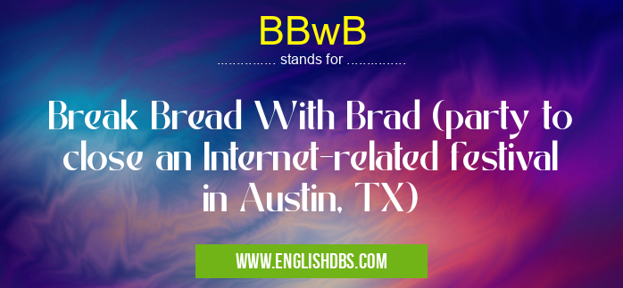 BBwB means Break Bread With Brad (party to close an Internet-related festival in Austin, TX) BBwB