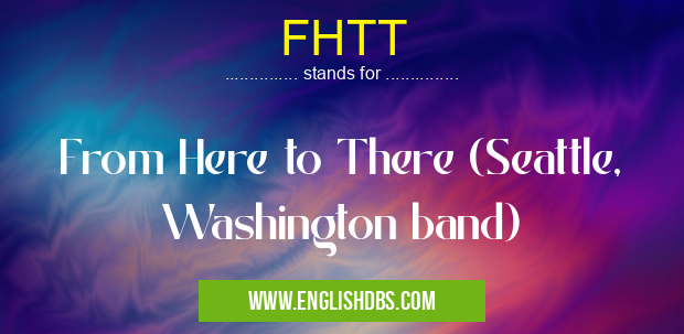 FHTT means From Here to There (Seattle, Washington band) FHTT