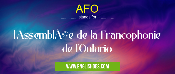 AFO means l'Assemblée de la Francophonie de l'Ontario AFO