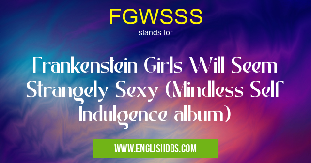 FGWSSS means Frankenstein Girls Will Seem Strangely Sexy (Mindless Self Indulgence album) FGWSSS