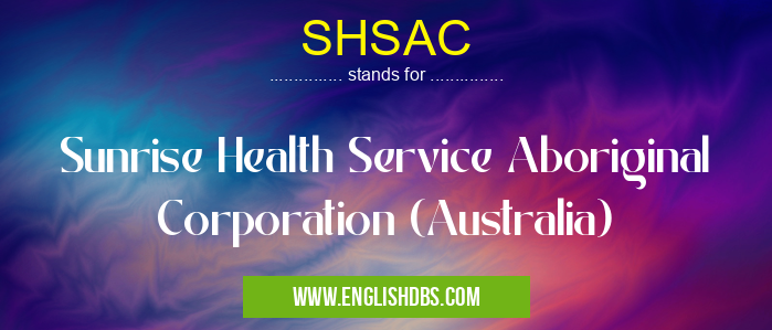 SHSAC means Sunrise Health Service Aboriginal Corporation (Australia) SHSAC