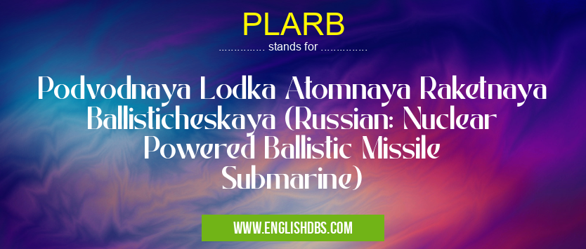 PLARB means Podvodnaya Lodka Atomnaya Raketnaya Ballisticheskaya (Russian: Nuclear Powered Ballistic Missile Submarine) PLARB