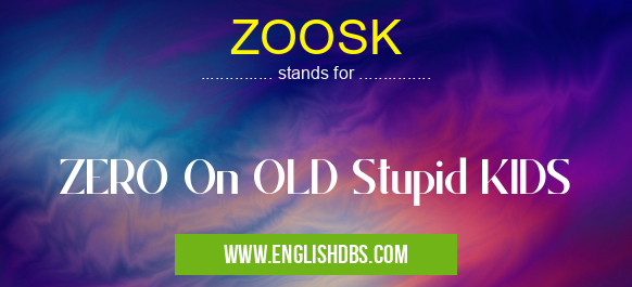 ZOOSK means ZERO On OLD Stupid KIDS ZOOSK
