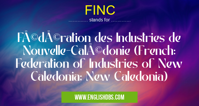 FINC means Fédération des Industries de Nouvelle-Calédonie (French: Federation of Industries of New Caledonia; New Caledonia) FINC