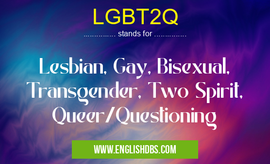 LGBT2Q means Lesbian, Gay, Bisexual, Transgender, Two Spirit, Queer/Questioning LGBT2Q