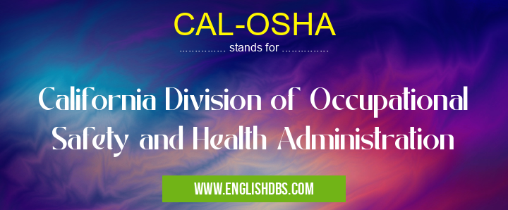 CAL-OSHA means California Division of Occupational Safety and Health Administration CAL-OSHA