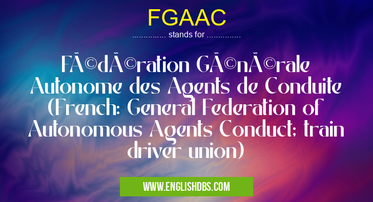 FGAAC means Fédération Générale Autonome des Agents de Conduite (French: General Federation of Autonomous Agents Conduct; train driver union) FGAAC