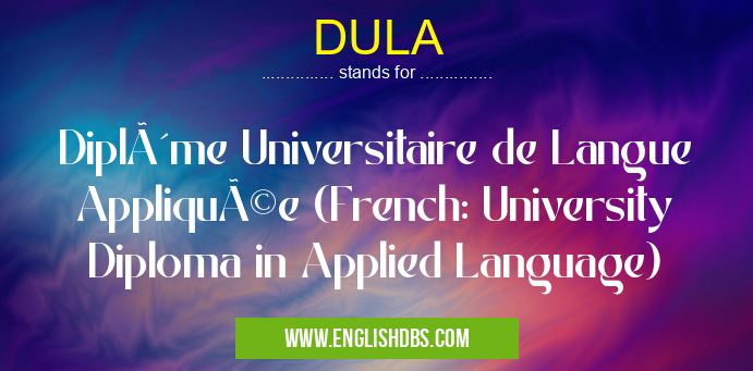 DULA means Diplôme Universitaire de Langue Appliquée (French: University Diploma in Applied Language) DULA