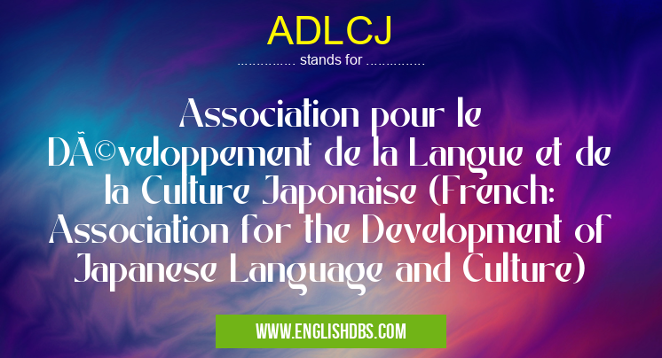 ADLCJ means Association pour le Développement de la Langue et de la Culture Japonaise (French: Association for the Development of Japanese Language and Culture) ADLCJ