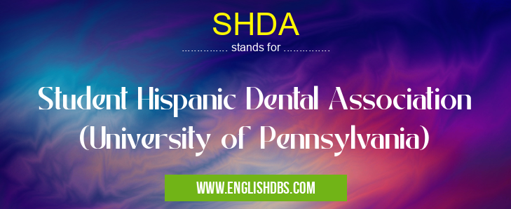 SHDA means Student Hispanic Dental Association (University of Pennsylvania) SHDA