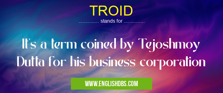 TROID means It's a term coined by Tejoshmoy Dutta for his business corporation TROID