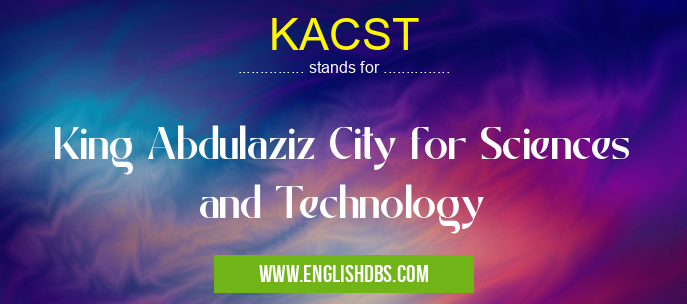 KACST means King Abdulaziz City for Sciences and Technology KACST
