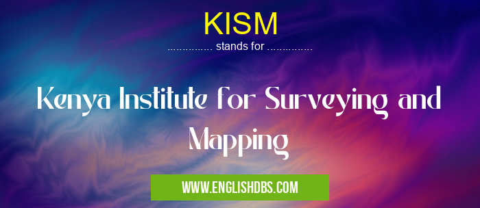 KISM means Kenya Institute for Surveying and Mapping KISM