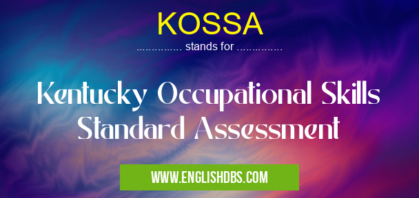 KOSSA means Kentucky Occupational Skills Standard Assessment KOSSA