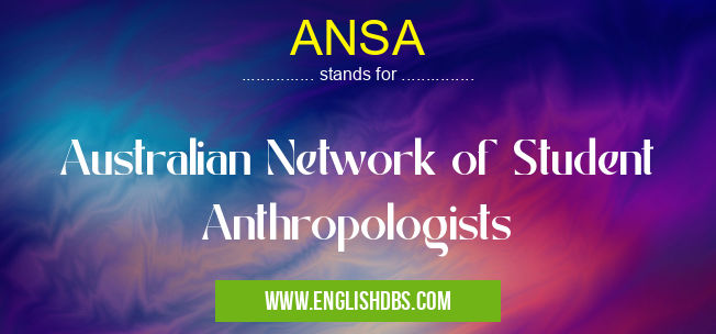 ANSA means Australian Network of Student Anthropologists ANSA