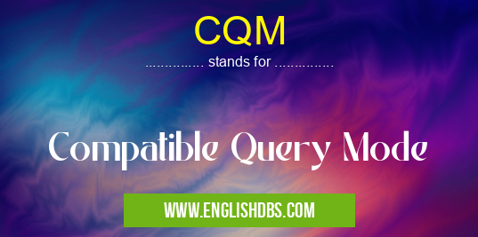 CQM means Compatible Query Mode CQM