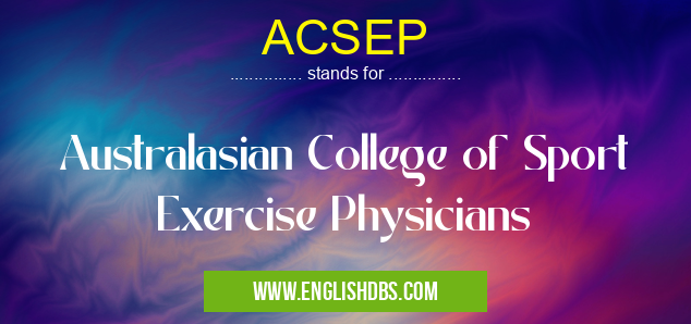 ACSEP means Australasian College of Sport Exercise Physicians ACSEP