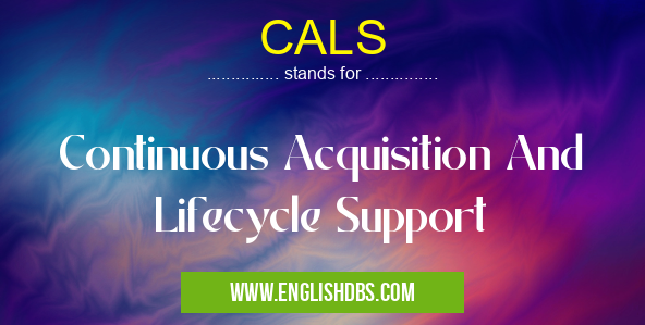 CALS means Continuous Acquisition And Lifecycle Support CALS