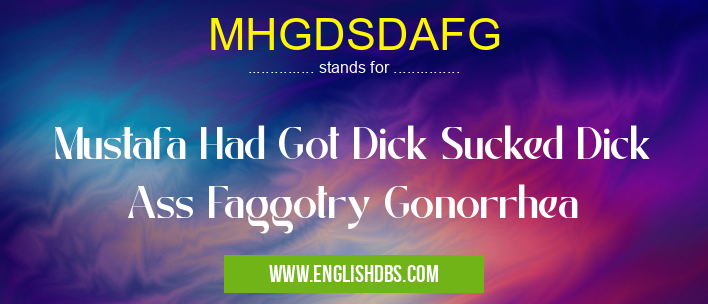 MHGDSDAFG means Mustafa Had Got Dick Sucked Dick Ass Faggotry Gonorrhea MHGDSDAFG